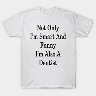 Not Only I'm Smart And Funny I'm Also A Dentist T-Shirt